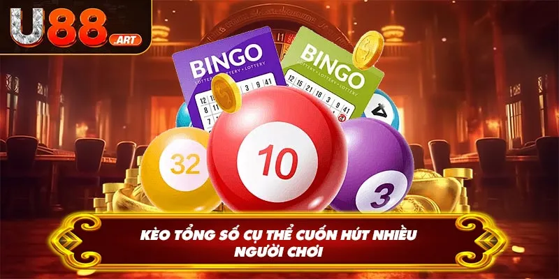 Kèo tổng số cụ thể cuốn hút nhiều người chơi