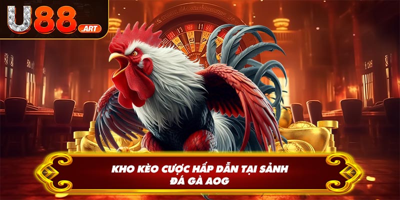 Kho kèo cược hấp dẫn tại sảnh đá gà AOG