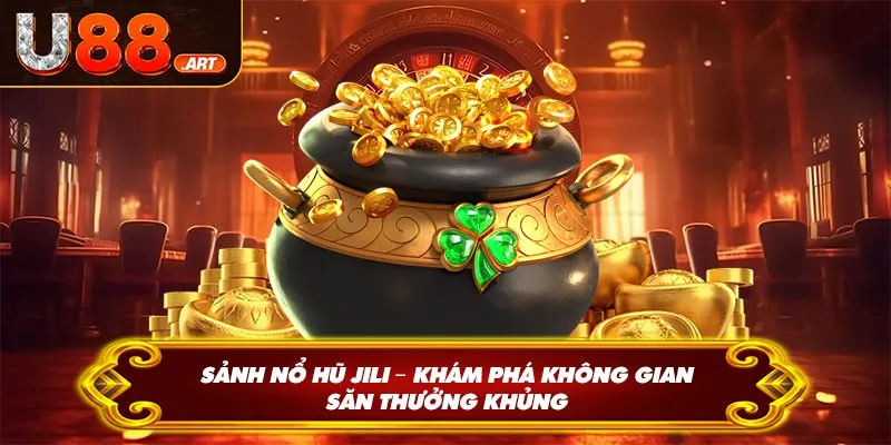 Sảnh Nổ Hũ JILI – Khám Phá Không Gian Săn Thưởng Khủng